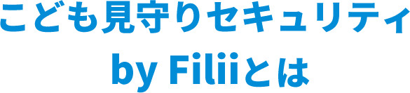 こども見守りセキュリティ by Filii とは